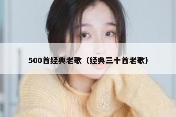 500首经典老歌（经典三十首老歌） 第1张