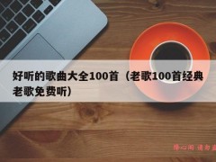 好听的歌曲大全100首（老歌100首经典老歌免费听）